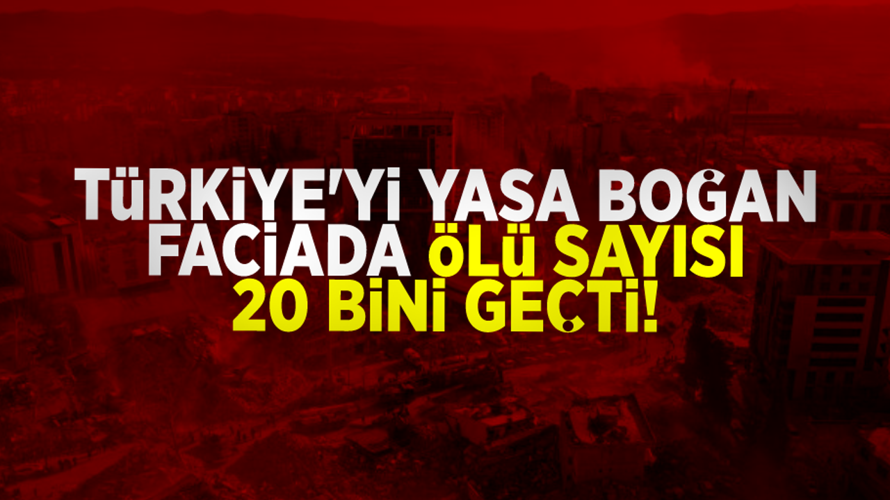 Depremde hayatını kaybedenlerin sayısı 20 bin 213'e yükseldi