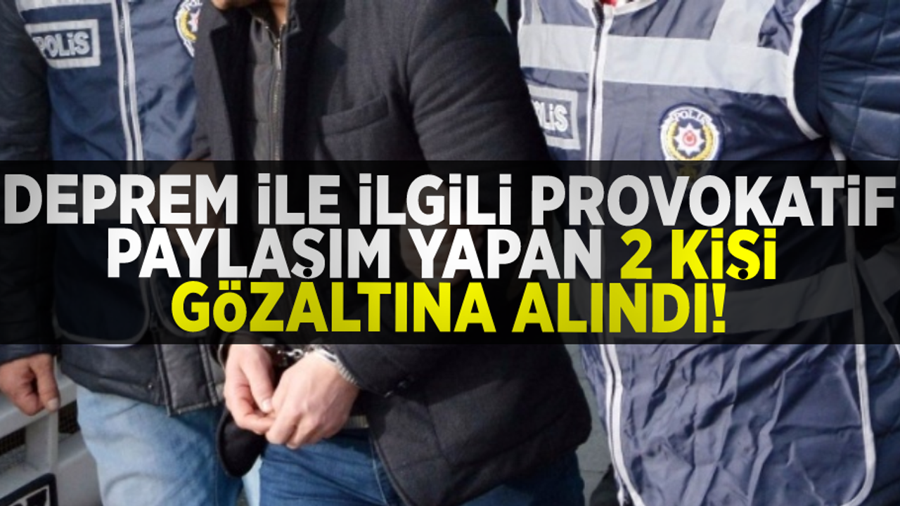 Depremle ilgili provokatif paylaşımlar yapan 2 kişi gözaltına alındı
