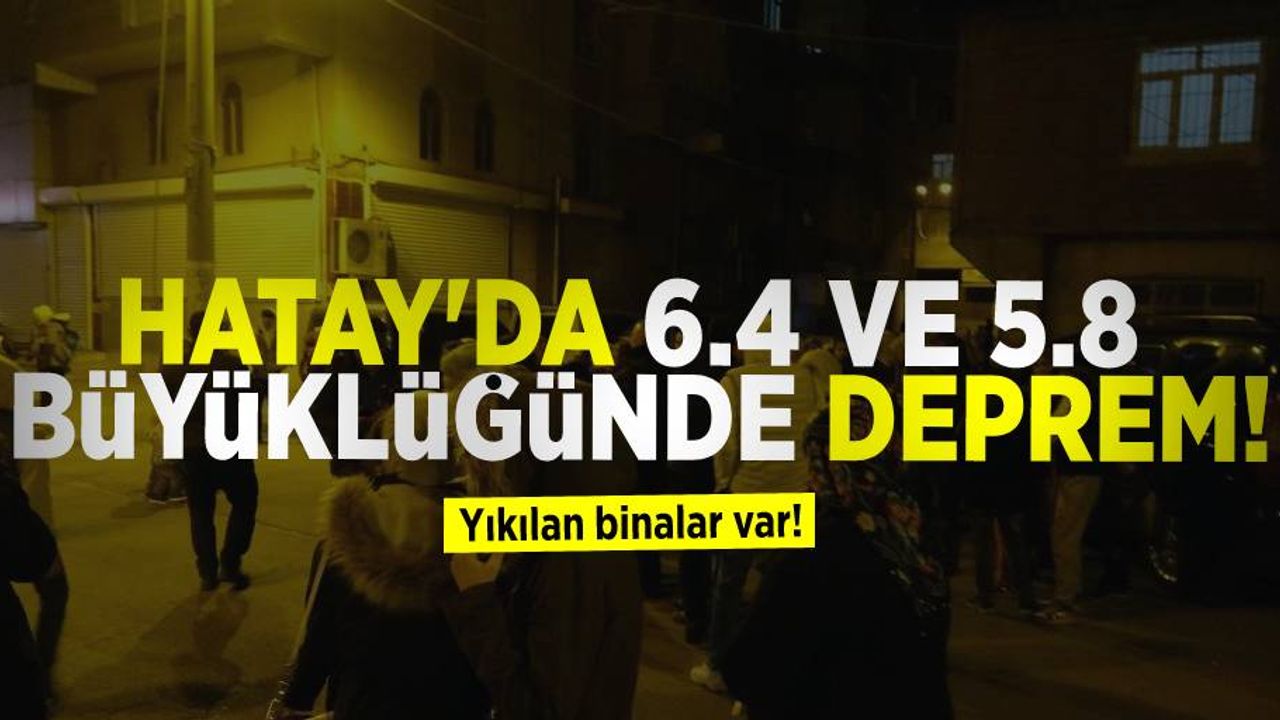 Hatay'da 6.4 ve 5.8 büyüklüğünde iki büyük deprem! Yıkılan binalar var