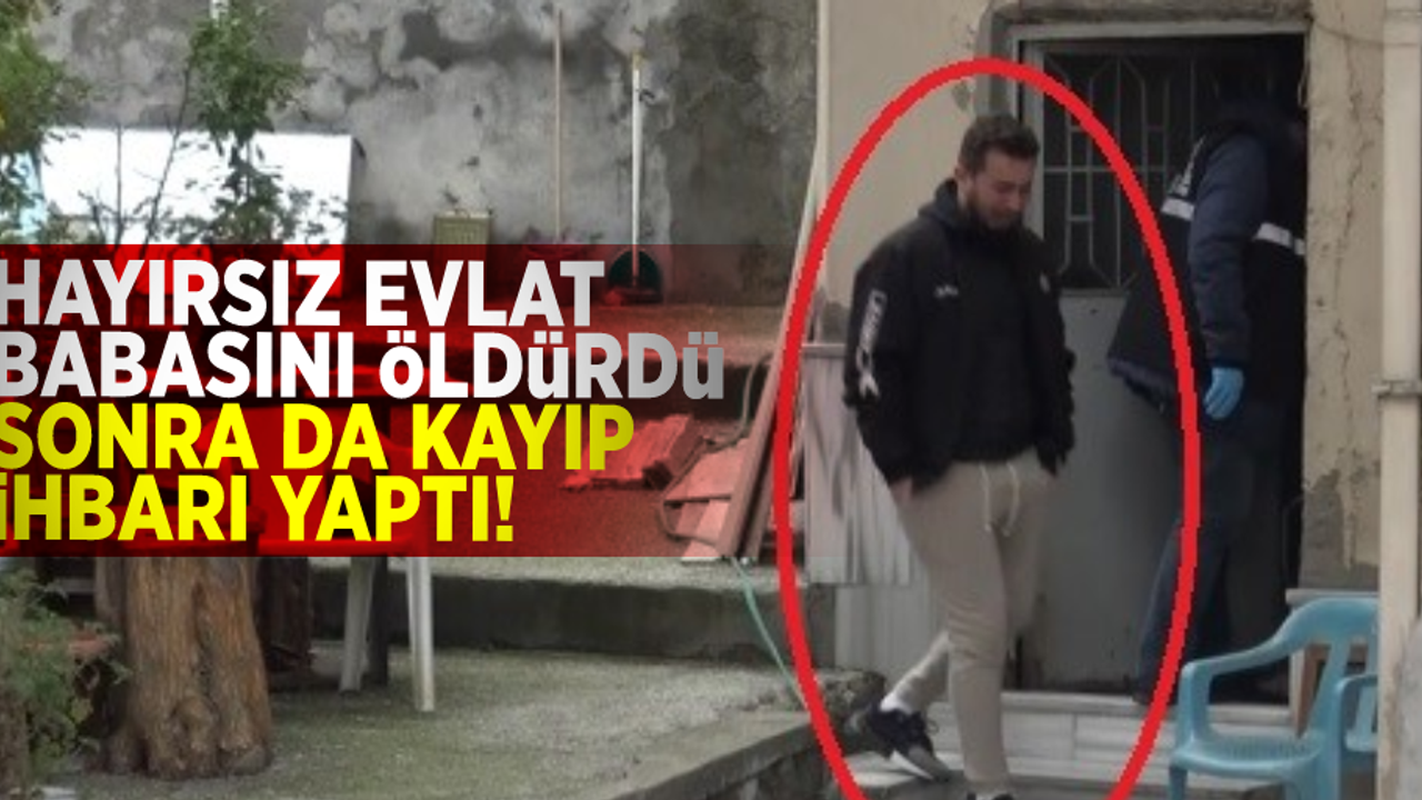 Hayırsız Evlat Babasını Öldürüp Sonrasında Kayıp İhbarı Verdi!