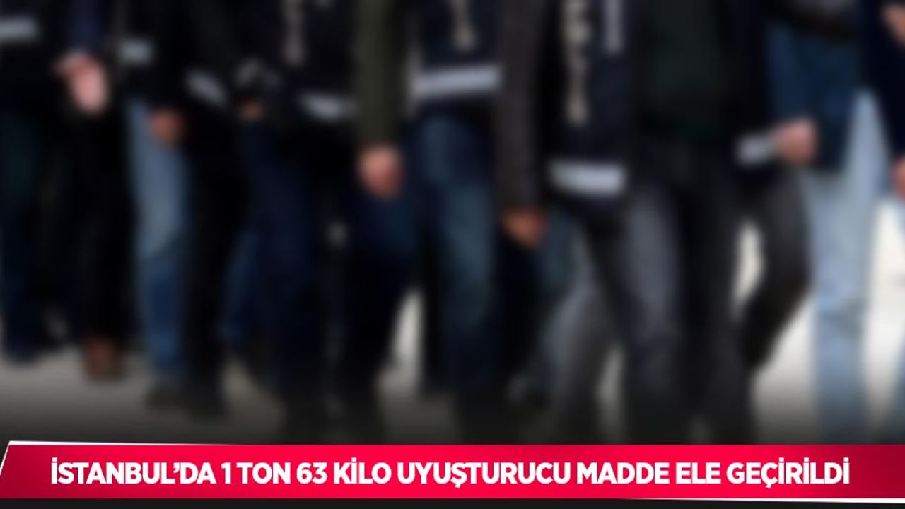 İstanbul’da 1 ton 63 kilo uyuşturucu madde ele geçirildi