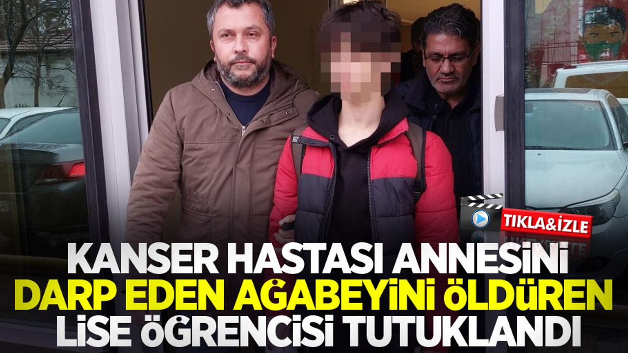 Kanser hastası annesini darp eden ağabeyini öldüren lise öğrencisi tutuklandı