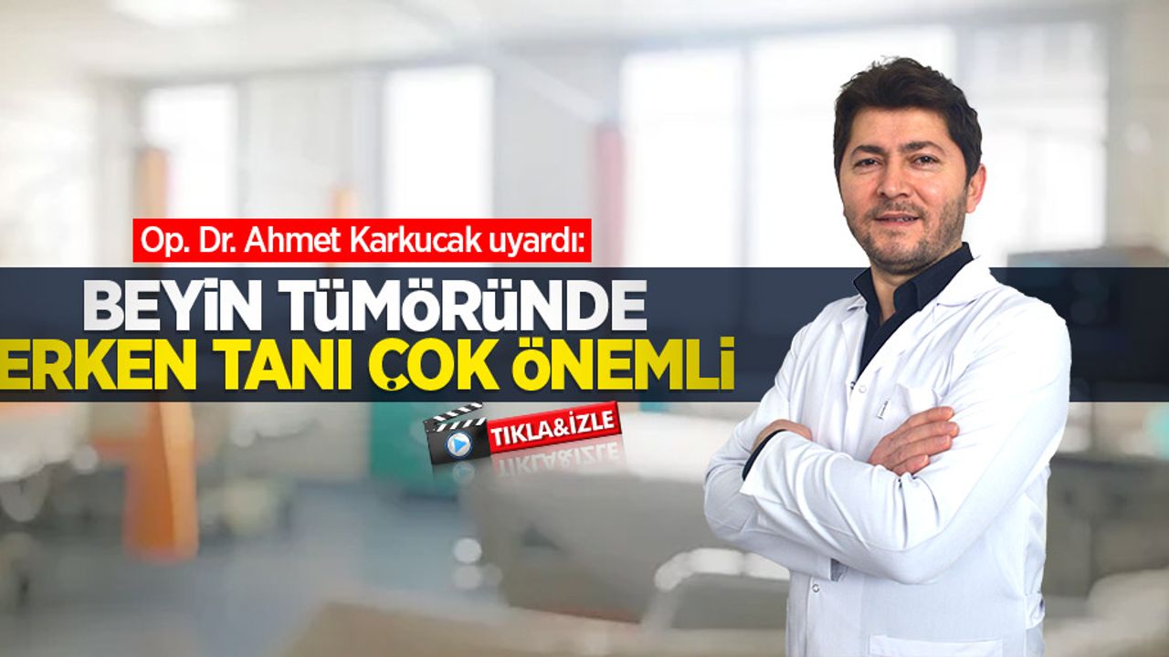 Op. Dr. Ahmet Karkucak uyardı: Beyin tümöründe erken tanı çok önemli