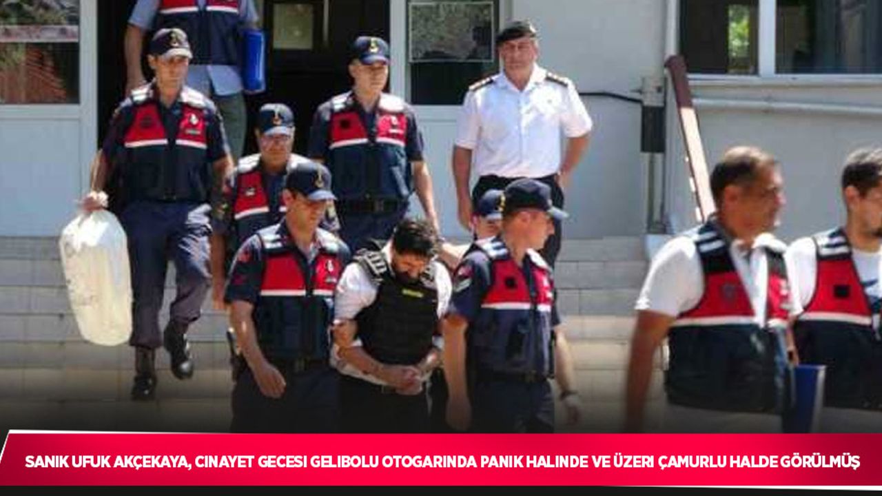 Sanık Ufuk Akçekaya, cinayet gecesi Gelibolu otogarında panik halinde ve üzeri çamurlu halde görülmüş