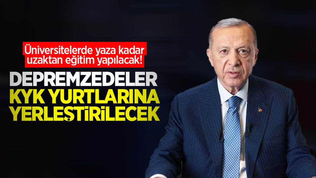 Üniversitelerde yaza kadar uzaktan eğitim yapılacak! Depremzedeler KYK yurtlarına yerleştirilecek