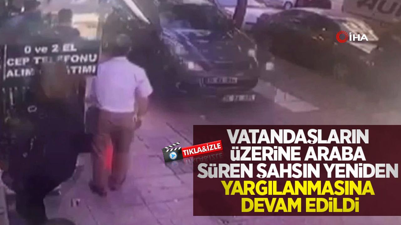 Vatandaşların üzerine araba süren şahsın yeniden yargılanmasına devam edildi