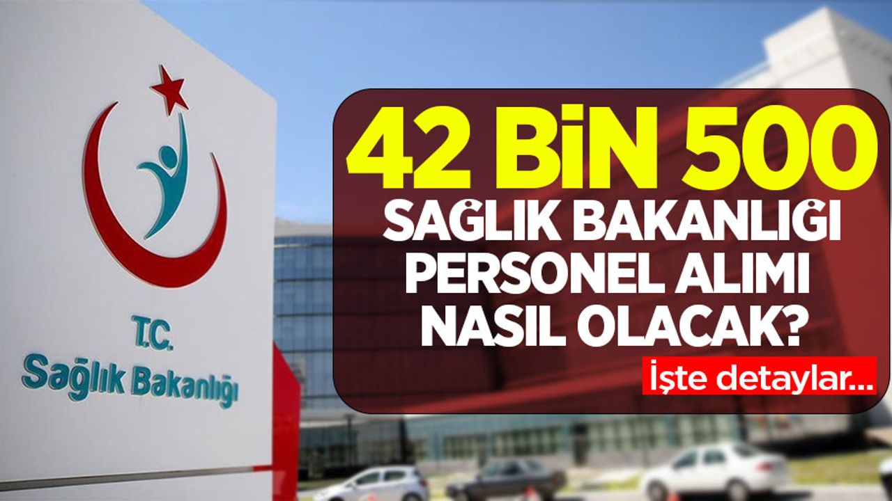 42 bin 500 SAĞLIK BAKANLIĞI PERSONEL ALIMI NASIL OLACAK? İşte detaylar...