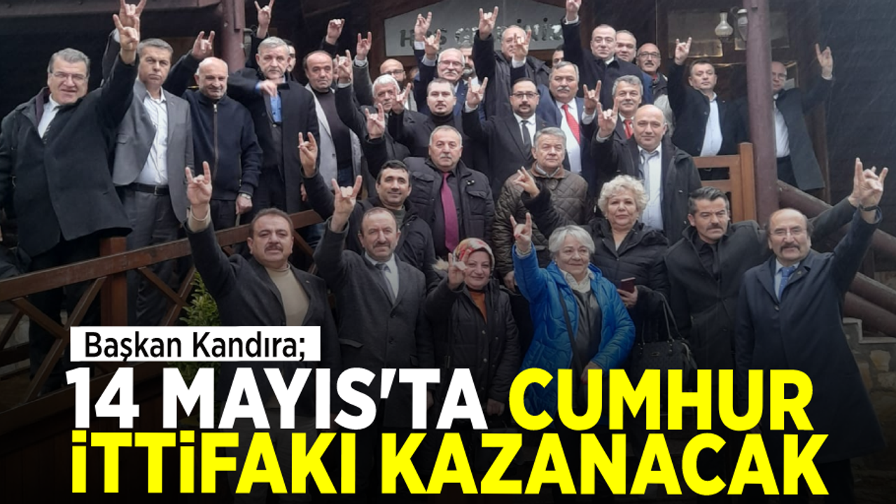 BAŞKAN KANDIRA: 14 MAYIS'TA CUMHUR İTTİFAKI KAZANACAK