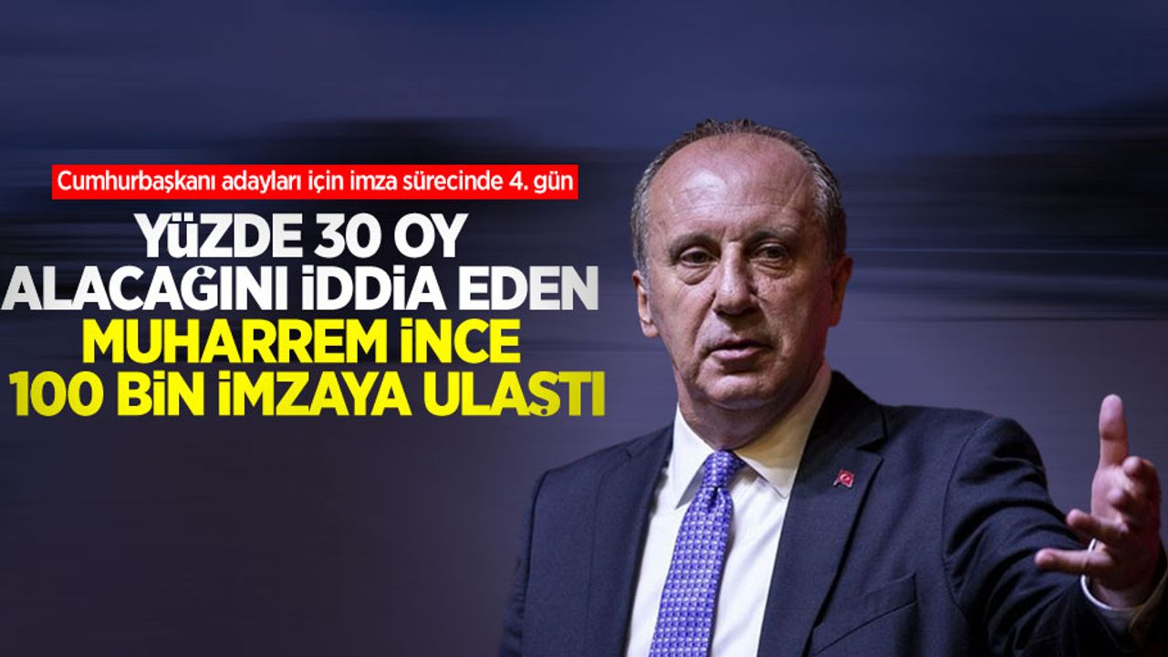 Cumhurbaşkanı adayları için imza sürecinde 4. gün! Yüzde 30 oy alacağını iddia eden Muharrem İnce 100 bin imzaya ulaştı 