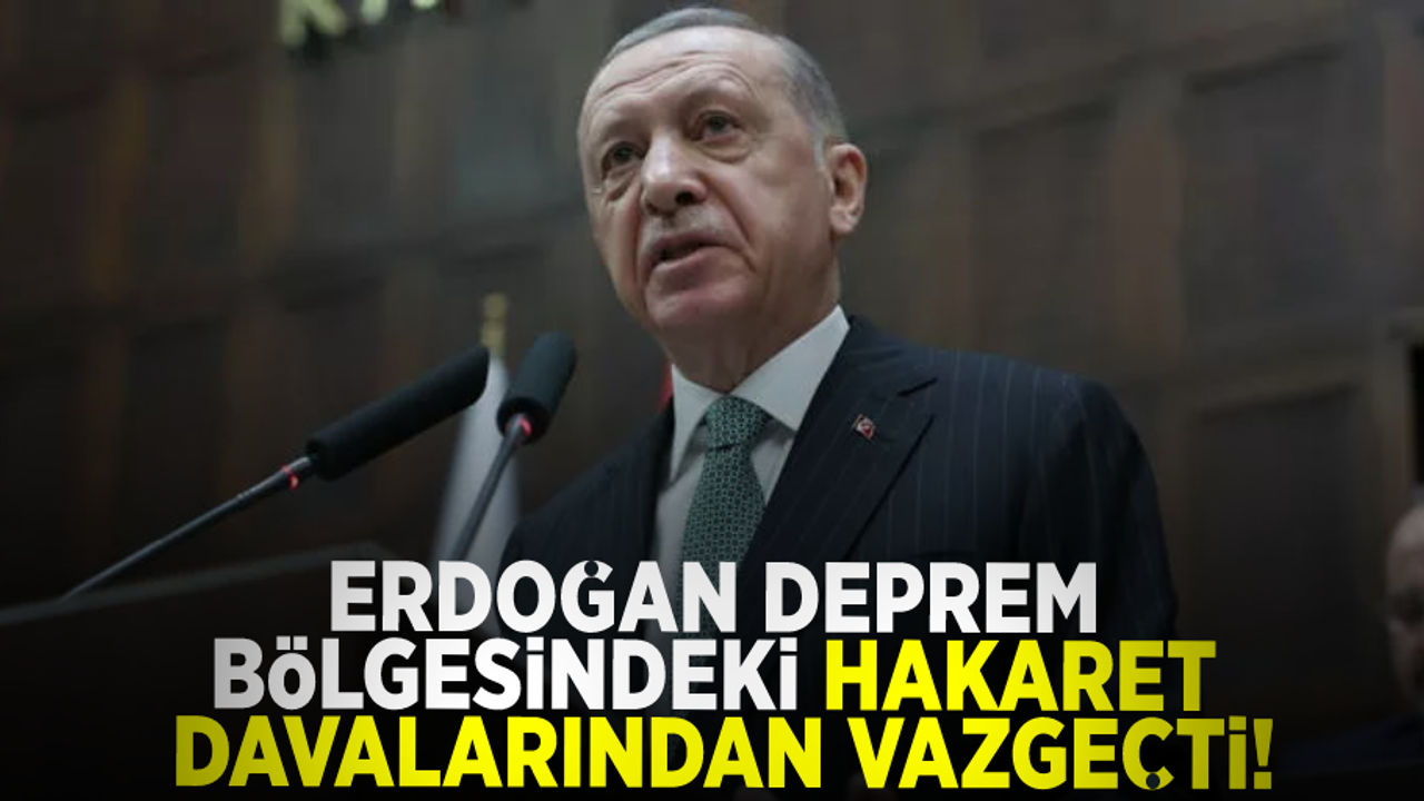 Cumhurbaşkanı Erdoğan deprem bölgesindeki 11 ildeki davalarından vazgeçti