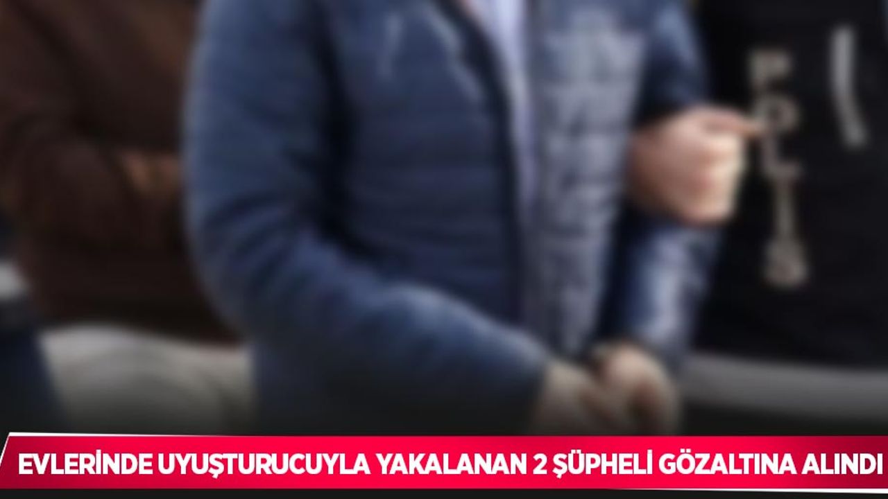 Evlerinde uyuşturucuyla yakalanan 2 şüpheli gözaltına alındı