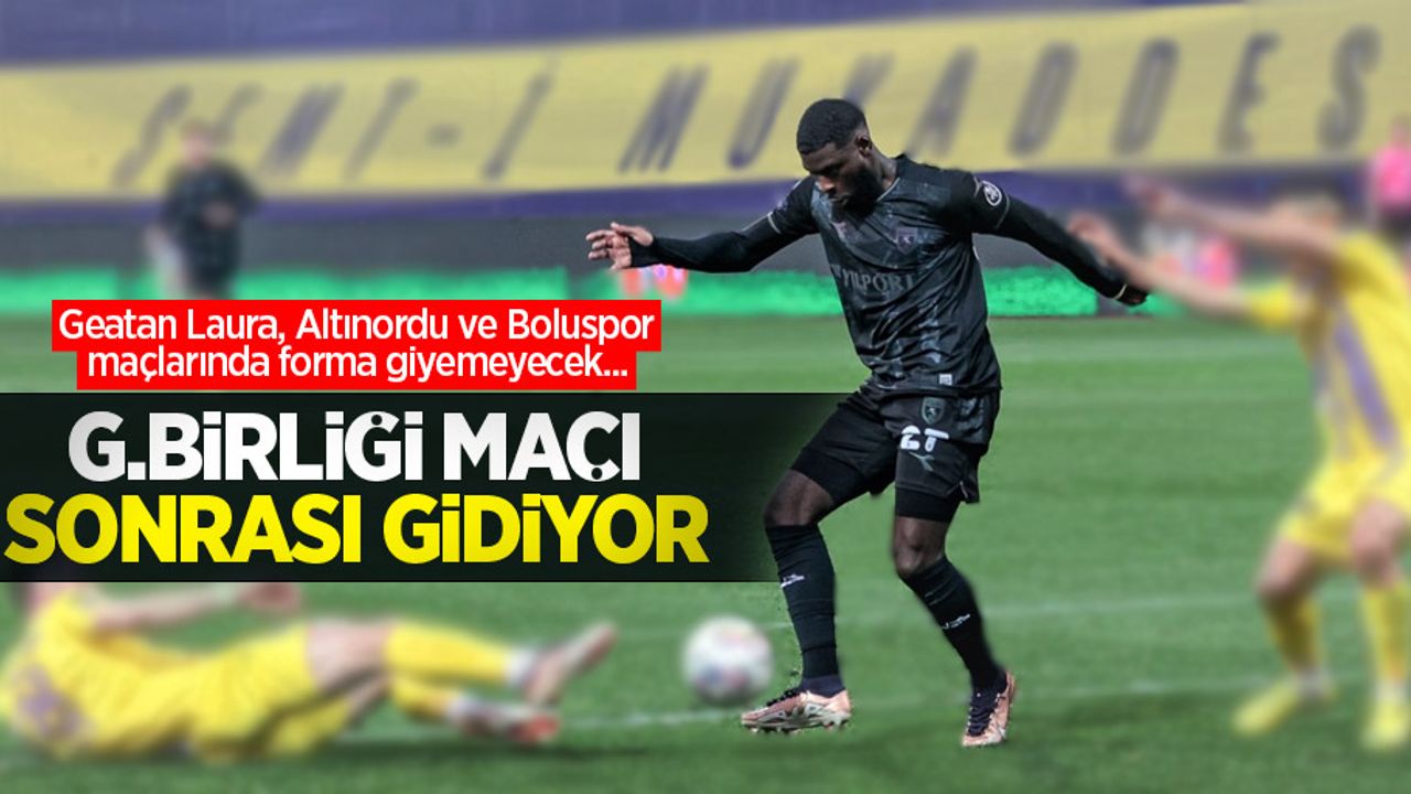 Geatan Laura, Altınordu ve Boluspor maçlarında forma giyemeyecek... G.Birliği maçı sonrası gidiyor 