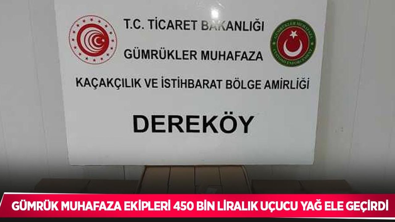 Gümrük muhafaza ekipleri 450 bin liralık uçucu yağ ele geçirdi