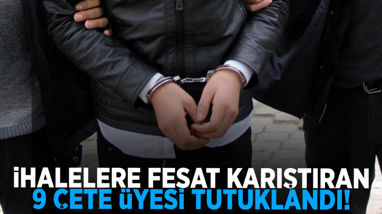 İhalelere fesat karıştıran çetenin 9 üyesi tutuklandı