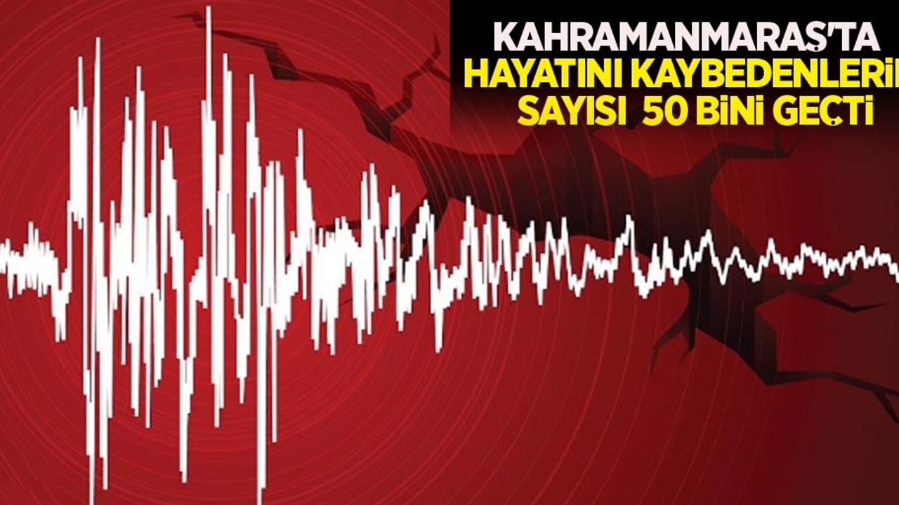 Kahramanmaraş'ta hayatını kaybedenlerin sayısı 50 bini geçti