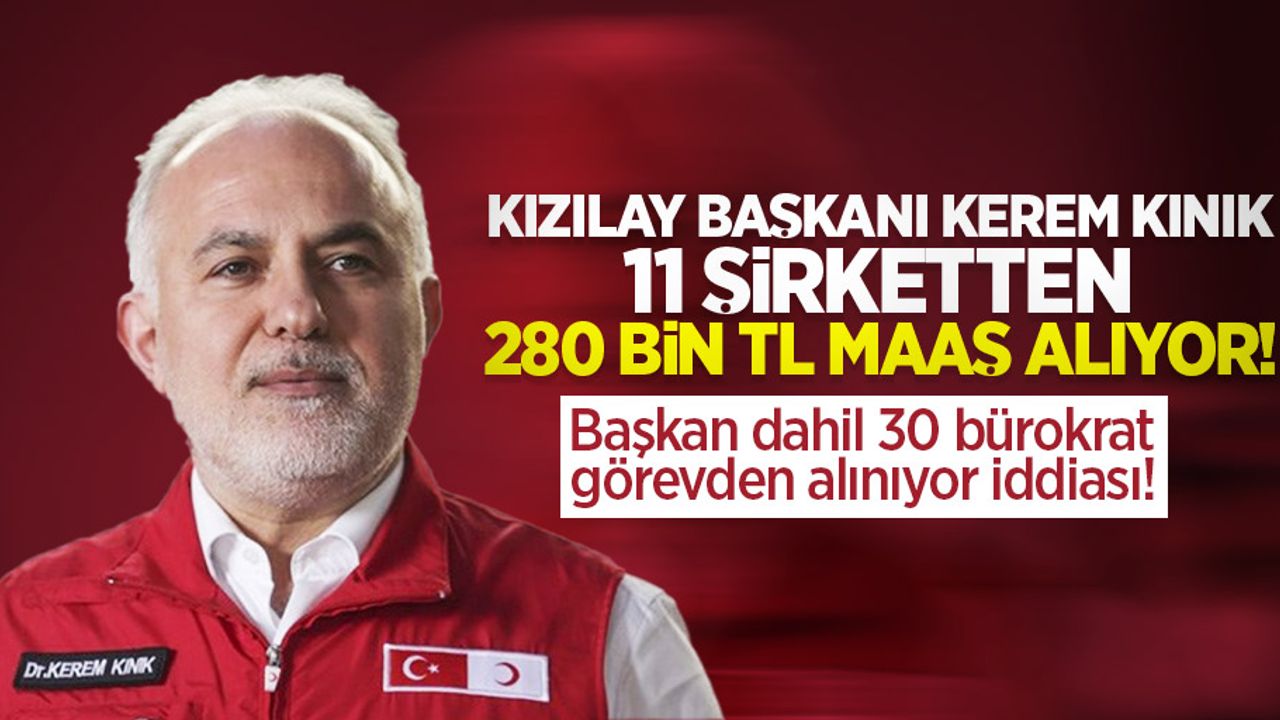 Kızılay Başkanı Kerem Kınık 11 şirketten 280 bin TL maaş alıyor! Başkan dahil 30 bürokrat görevden alınıyor iddiası
