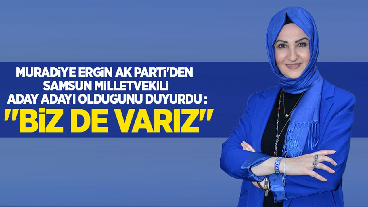 Muradiye Ergin AK Parti'den Samsun milletvekili aday adayı olduğunu duyurdu : "Biz de varız"