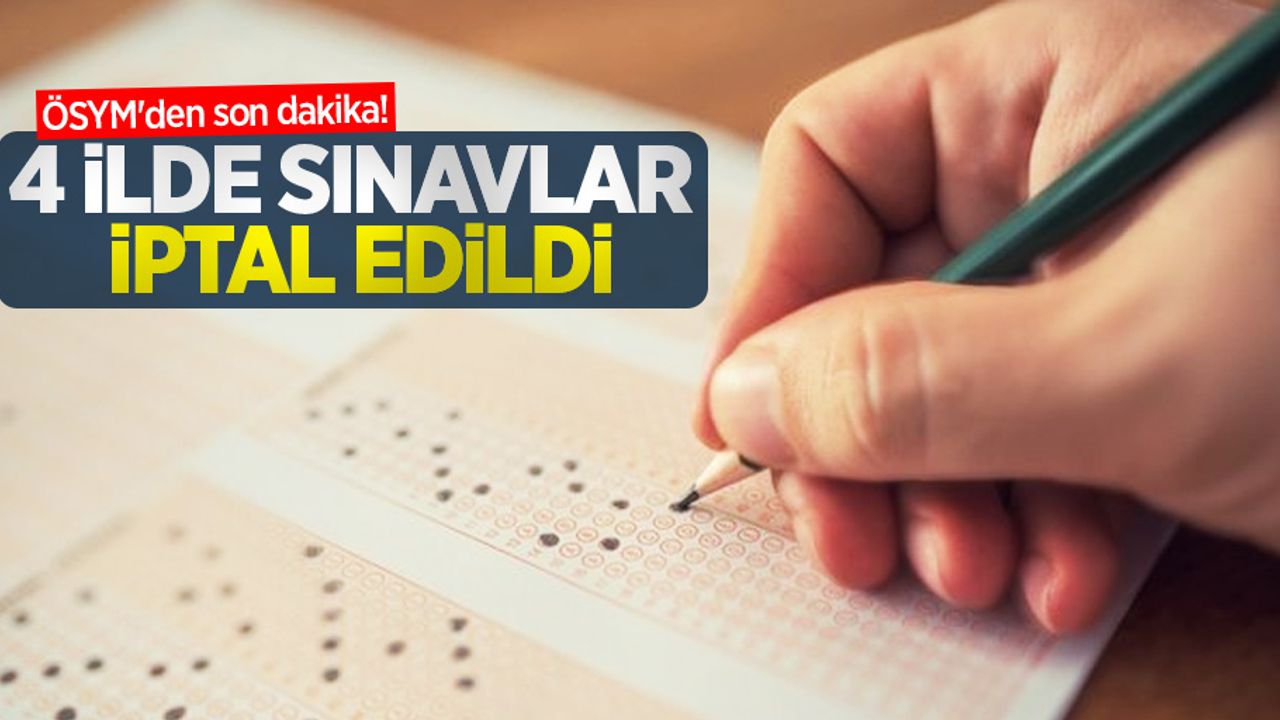 ÖSYM'den son dakika! 4 ilde sınavlar iptal edildi