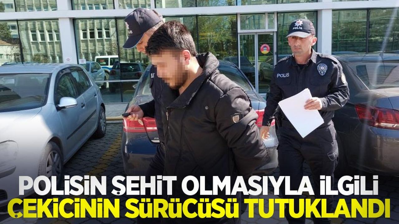 Polisin şehit olmasıyla ilgili çekicinin sürücüsü tutuklandı