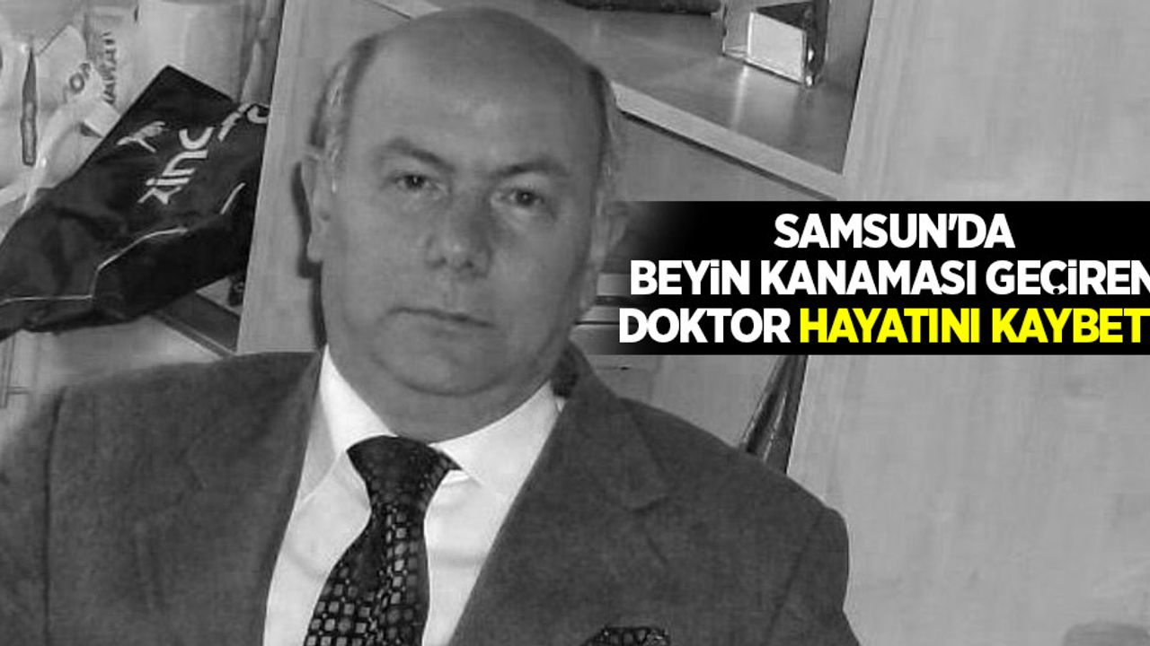 Samsun'da beyin kanaması geçiren doktor hayatını kaybetti