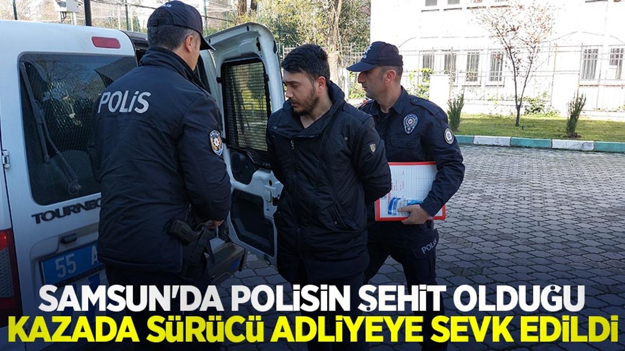 Samsun'da polisin şehit olduğu kazada sürücü adliyeye sevk edildi