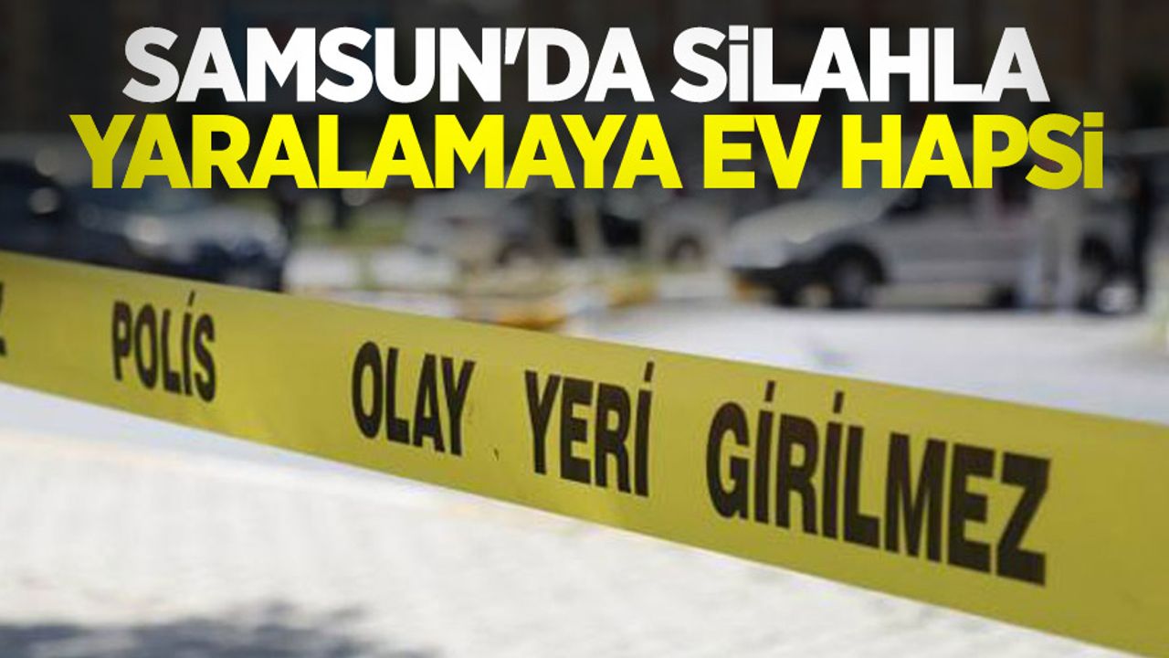 Samsun'da silahla yaralamaya ev hapsi