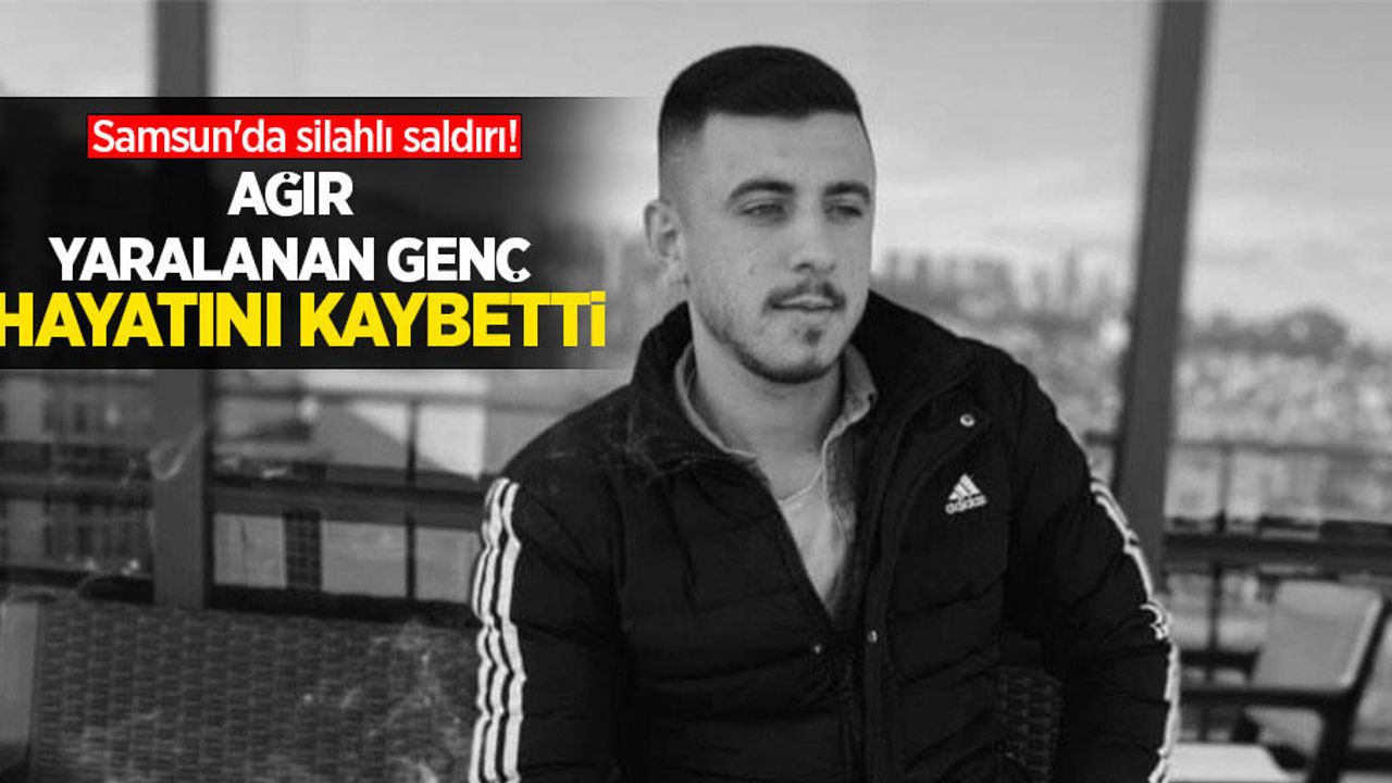 Samsun'da silahlı saldırı! Ağır yaralanan genç hayatını kaybetti