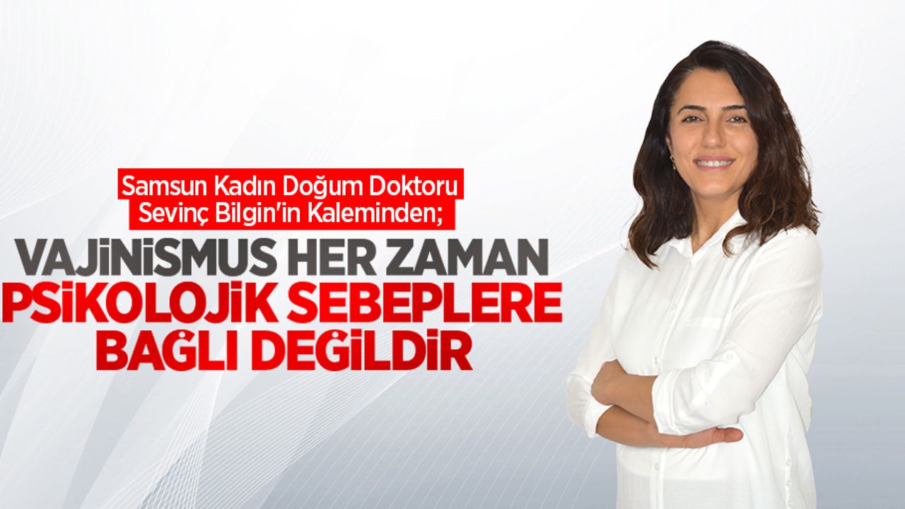 Samsun Kadın Doğum Doktoru Dr. Sevinç Bilgin'in Kaleminden; Vajinusmus her zaman psikolojik sebeplere bağlı değildir