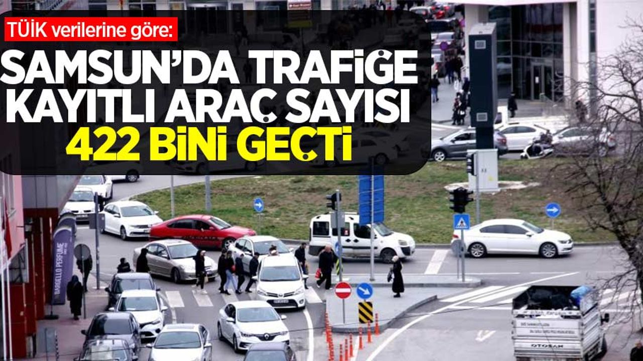 Samsun’da trafiğe kayıtlı araç sayısı 422 bini geçti