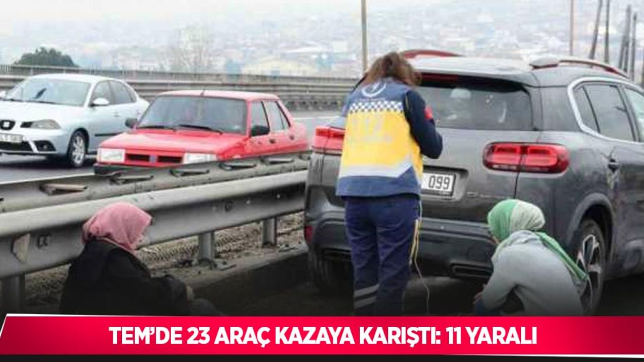 TEM’de 23 araç kazaya karıştı: 11 yaralı