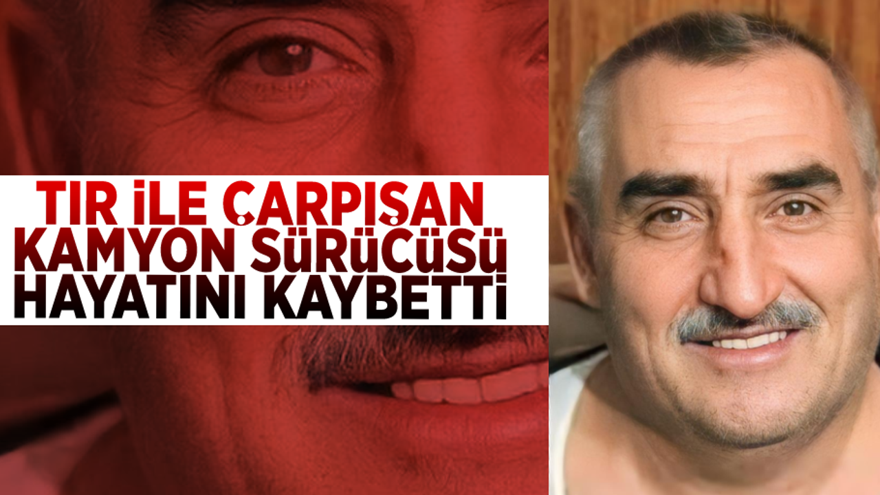 Tır ile çarpışan kamyon sürücüsü hayatını kaybetti