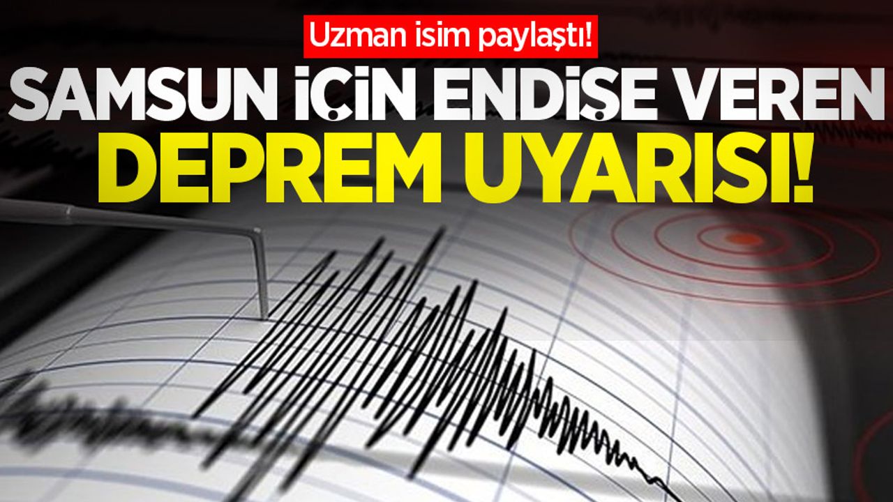 Uzman isim paylaştı! Samsun için endişe veren deprem uyarısı