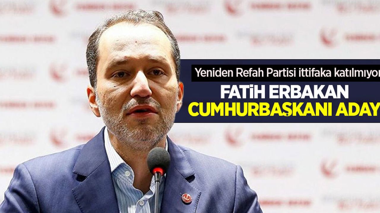 Yeniden Refah Partisi ittifaka katılmıyor! Fatih Erbakan cumhurbaşkanı adayı