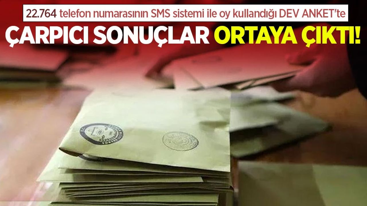 22.764 telefon numarasının SMS sistemi ile oy kullandığı DEV ANKET'te Çarpıcı sonuçlar çıktı!