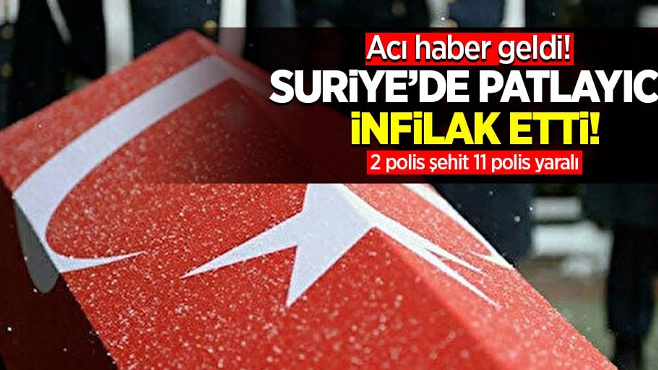 Acı haber geldi! Suriye'de patlayıcı infilak etti! 2 polis şehit 11 polis yaralı