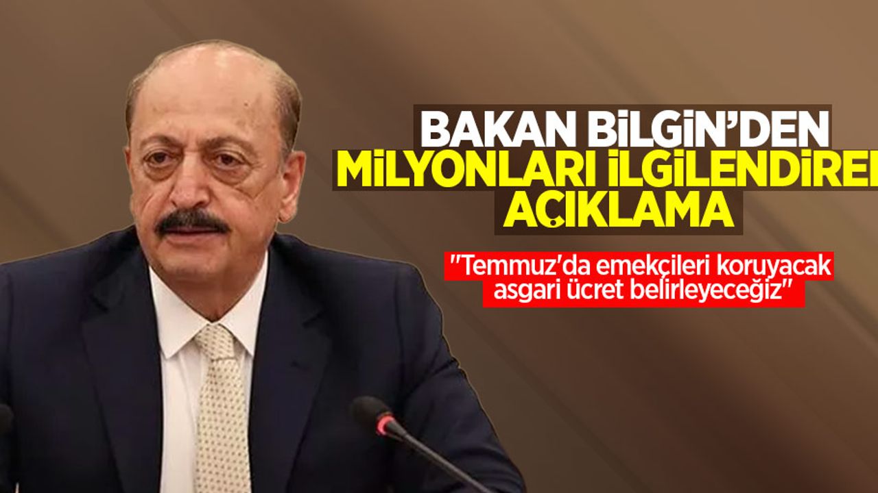 Bakan Bilgin'den milyonları ilgilendiren açıklama! "Temmuz'da emekçileri koruyacak asgari ücret belirleyeceğiz"