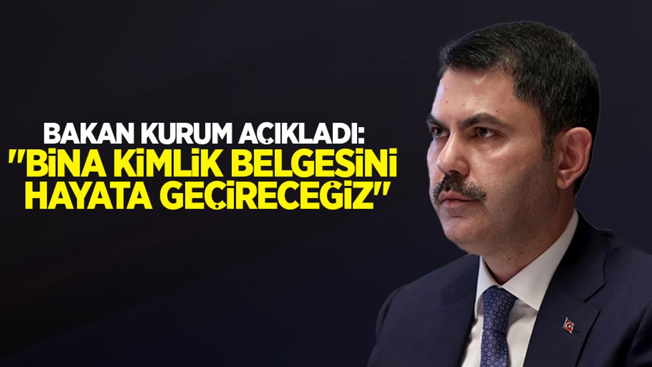  Bakan Kurum açıkladı: "Bina kimlik belgesini hayata geçireceğiz"