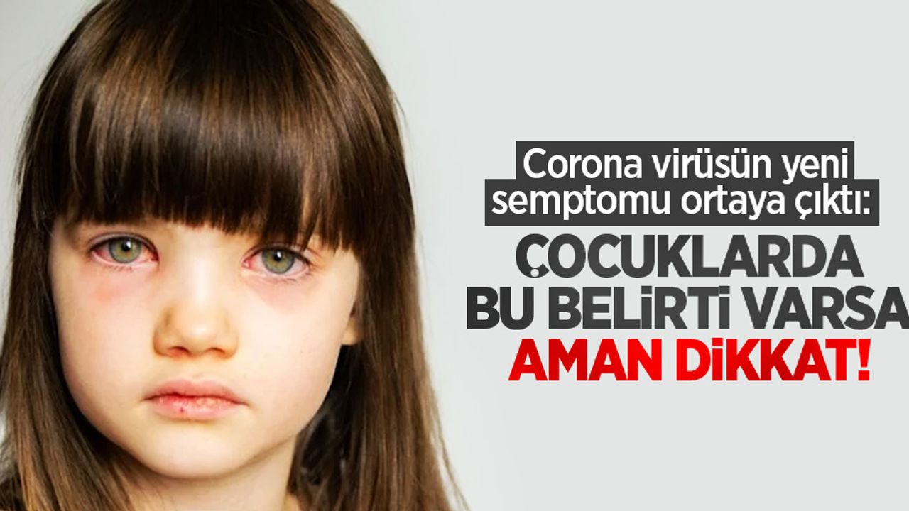 Corona virüsün yeni semptomu ortaya çıktı: Çocuklarda bu belirti varsa aman dikkat!