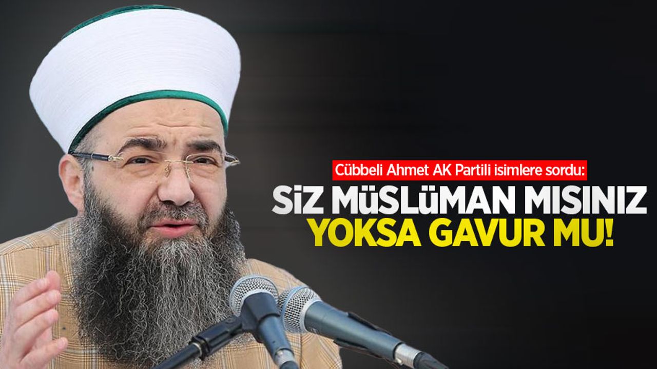 Cübbeli Ahmet AK Partili isimlere sordu: Siz müslüman mısınız yoksa gavur mu!