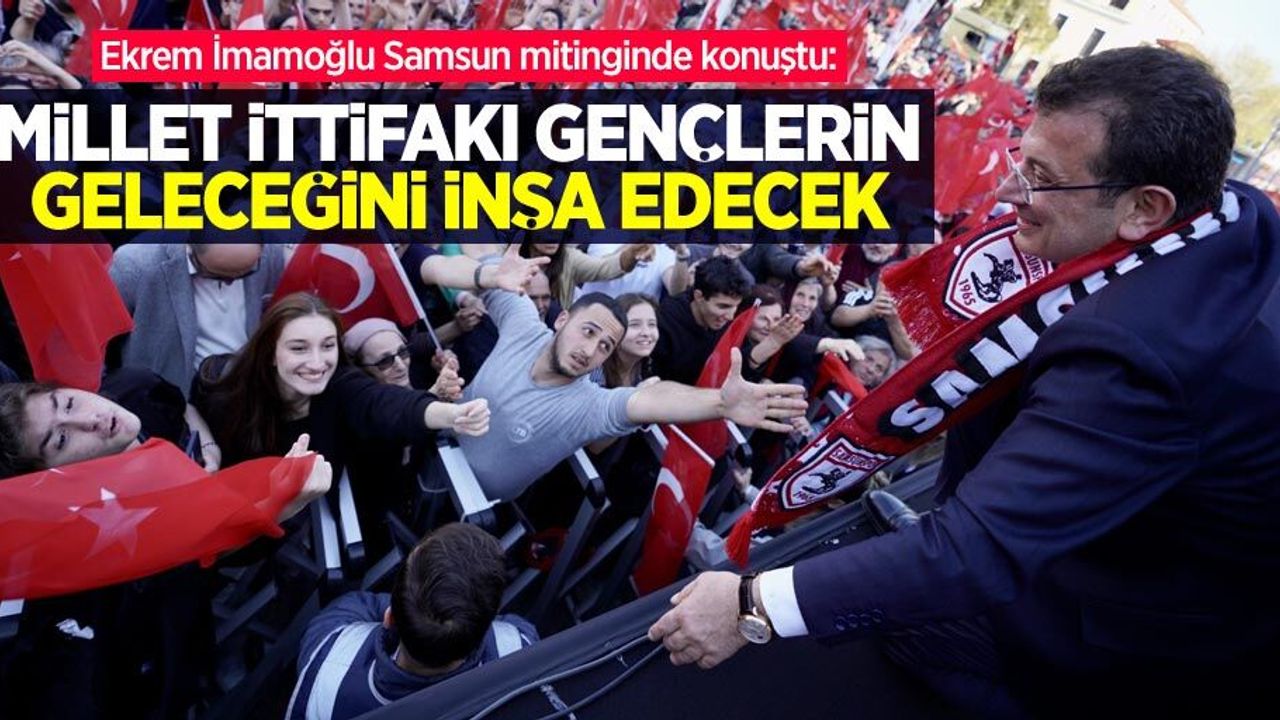 Ekrem İmamoğlu Samsun mitinginde konuştu: “Millet İttifakı gençlerin geleceğini inşa edecek”