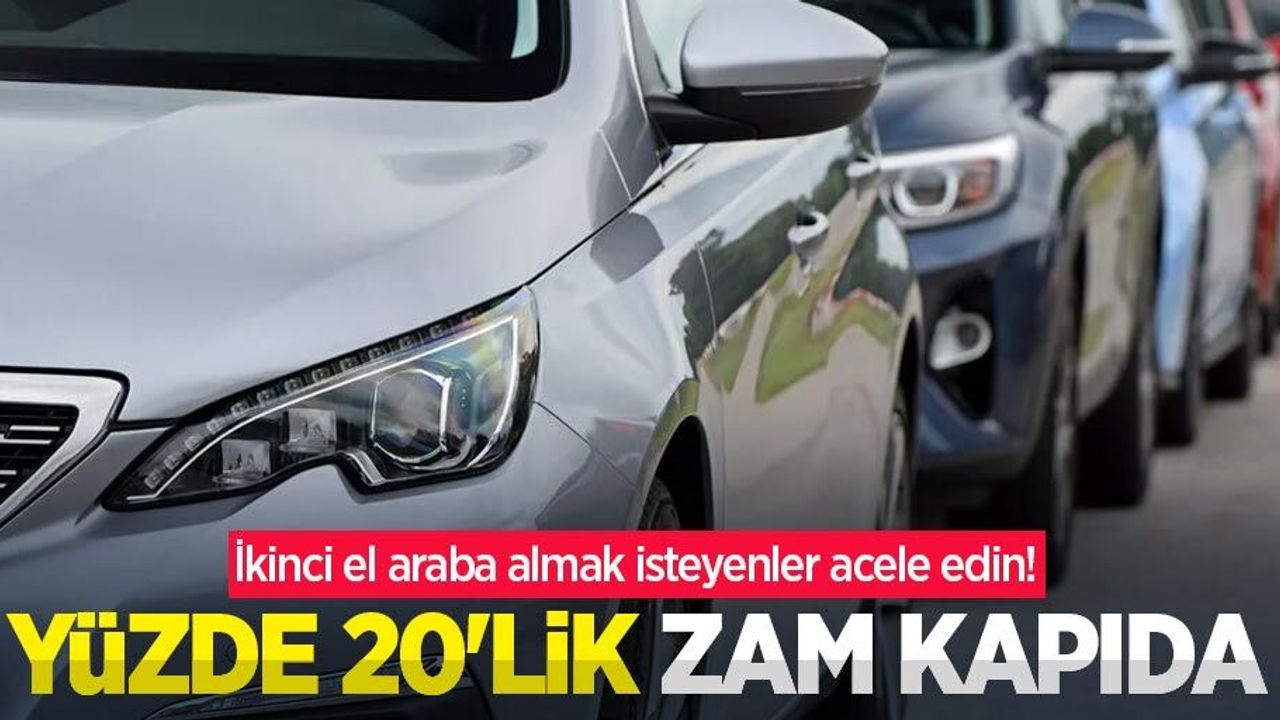 İkinci el araba almak isteyenler acele edin! Yüzde 20’lik zam kapıda