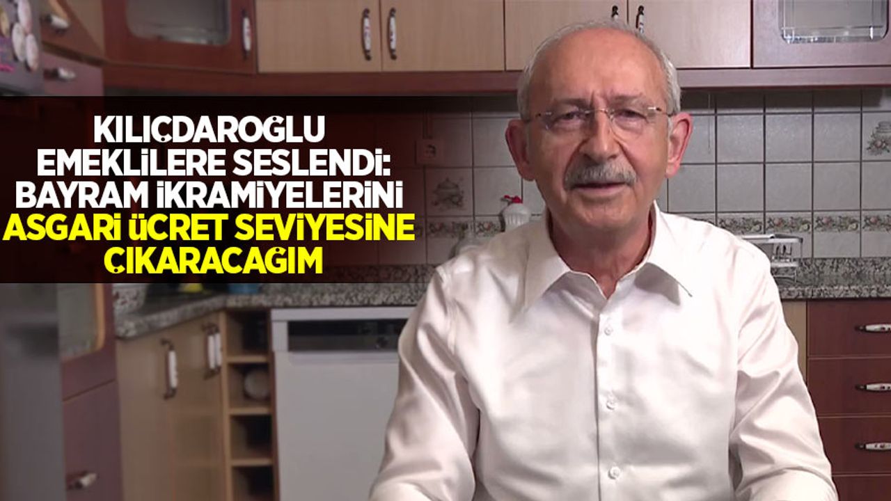 Kılıçdaroğlu emeklilere seslendi:Bayram ikramiyelerini asgari ücret seviyesine çıkaracağım