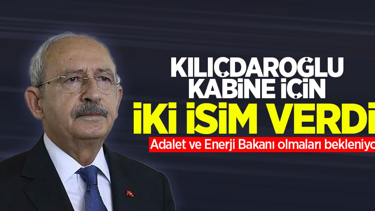 Kılıçdaroğlu kabine için iki isim verdi! Adalet ve Enerji Bakanı olmaları bekleniyor