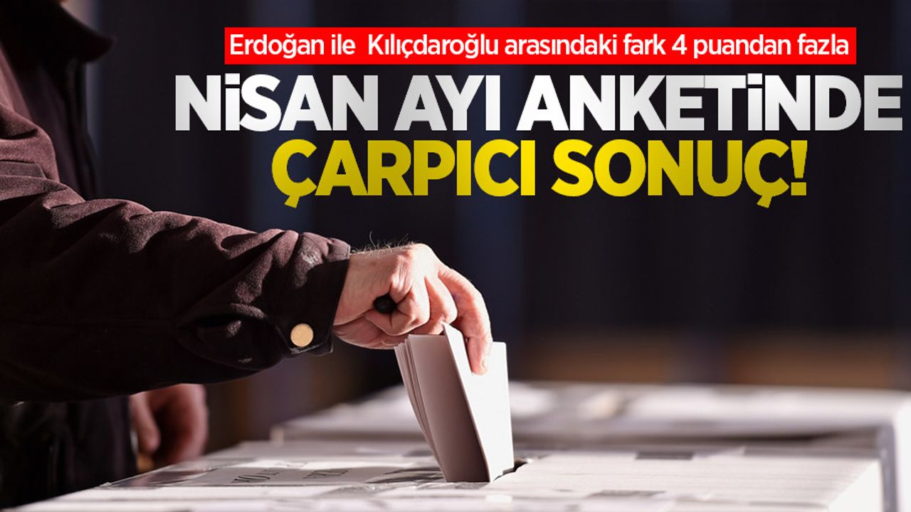 Nisan ayı anketinde çarpıcı sonuç! Erdoğan ile  Kılıçdaroğlu arasındaki fark 4 puandan fazla