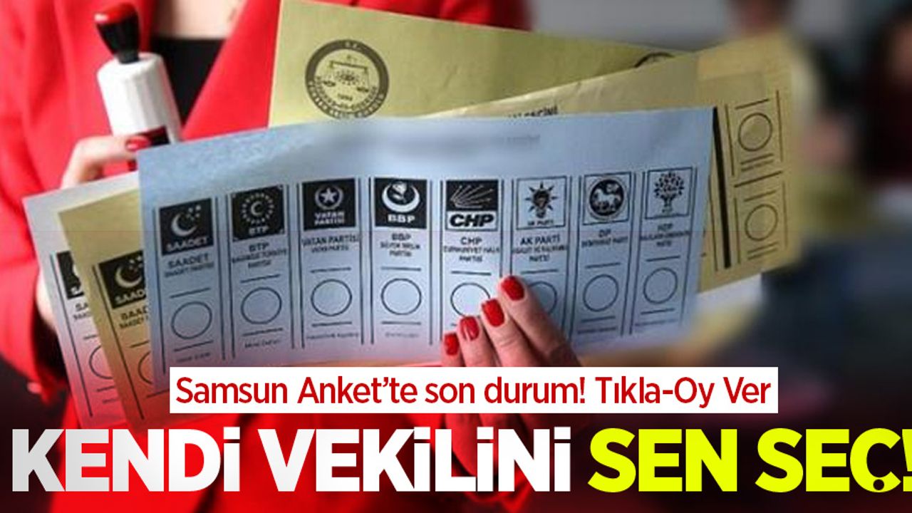 Samsun Anket'te son durum! Kendi vekilini sen seç