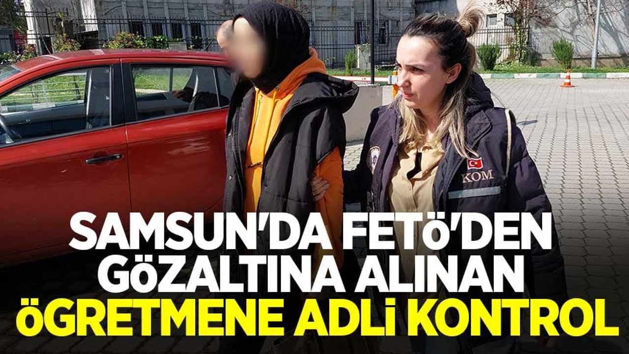 Samsun'da FETÖ'den gözaltına alınan öğretmene adli kontrol