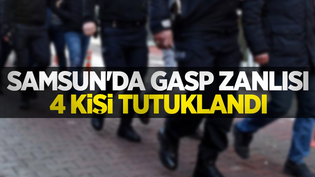 Samsun'da gasp zanlısı 4 kişi tutuklandı
