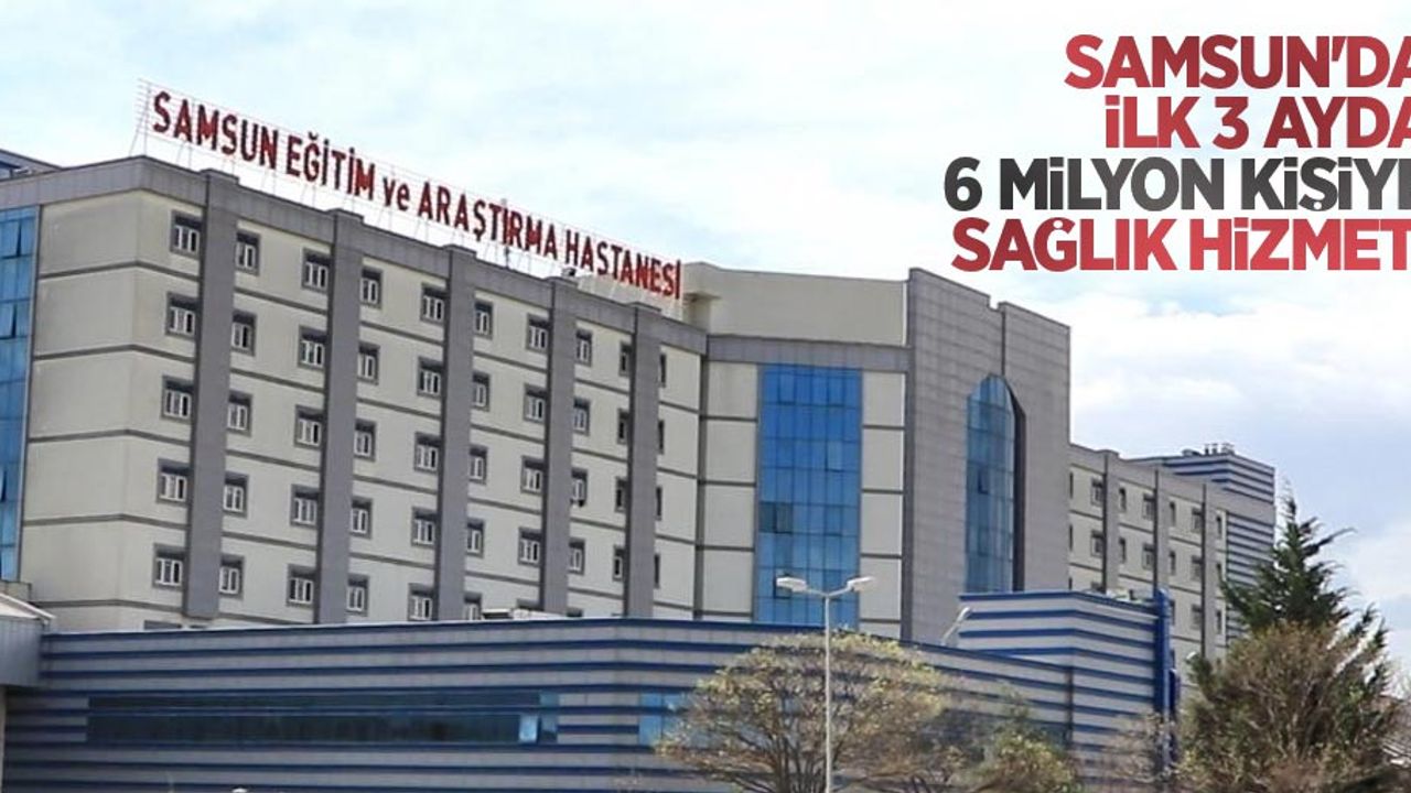 Samsun'da ilk 3 ayda 6 milyon kişiye sağlık hizmeti