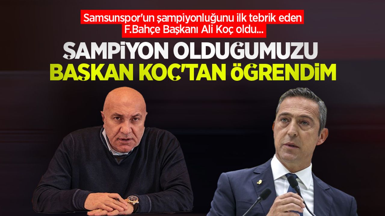 Samsunspor'un şampiyonluğunu ilk tebrik eden F.Bahçe Başkanı Ali Koç oldu... Şampiyon olduğumuzu Başkan Koç'tan öğrendim