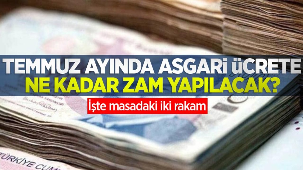 Temmuz ayında asgari ücrete ne kadar zam yapılacak? İşte masadaki iki rakam